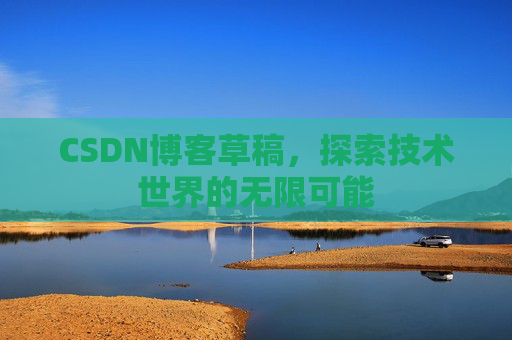 CSDN博客草稿，探索技术世界的无限可能